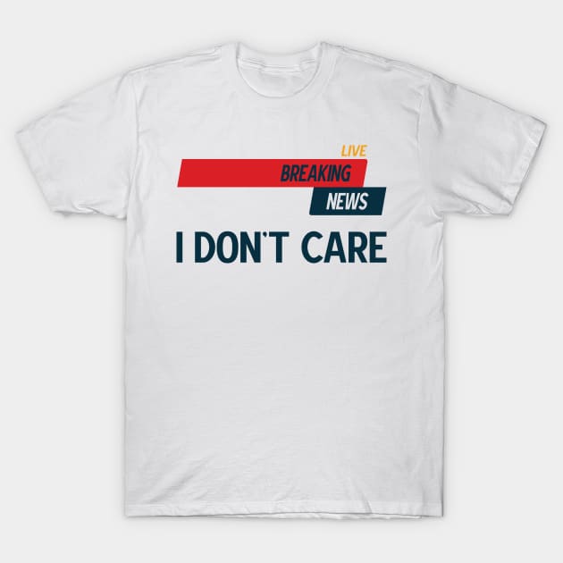 Breaking News I Don't Care v2 T-Shirt by Emma